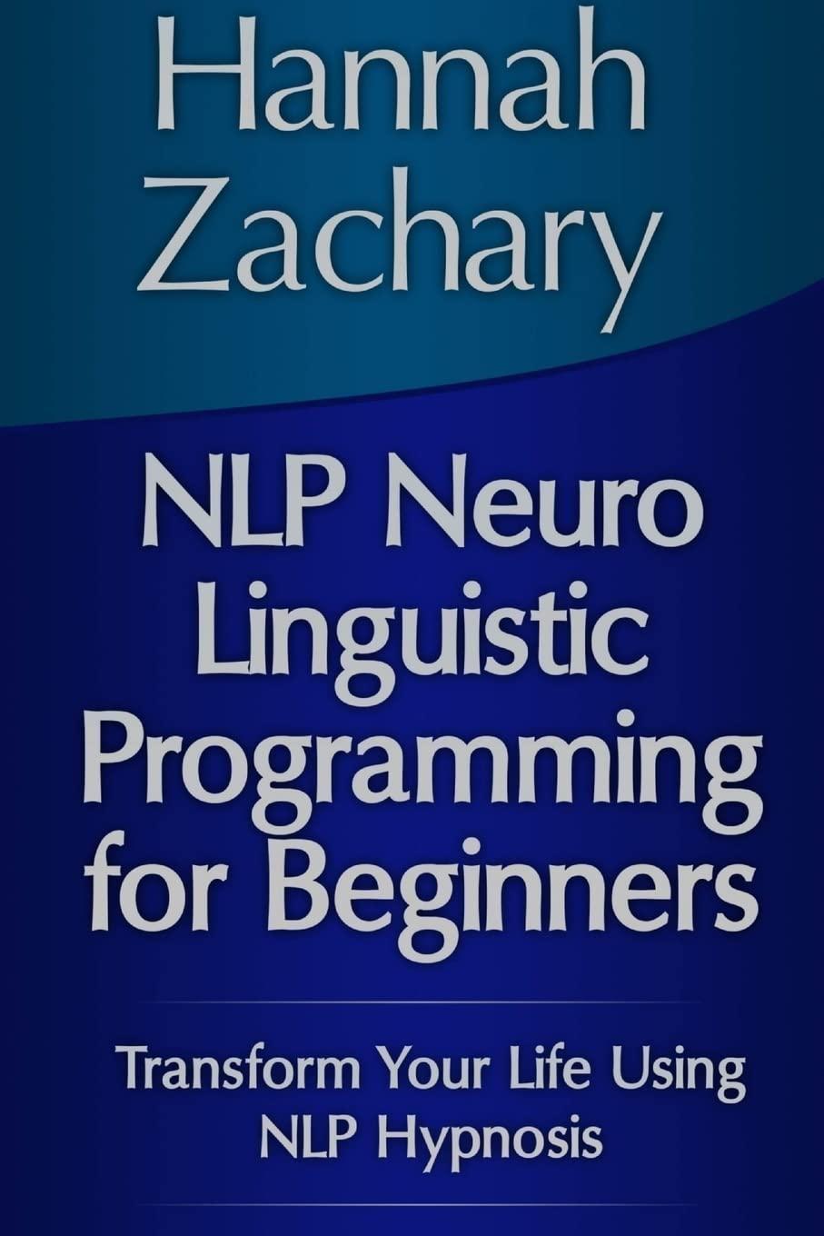 NLP Neuro Linguistic Programming for Beginners: Transform Your Life Using NLP Hypnosis - FULL INSTANT DOWNLOAD | PDF DOCX EPUB