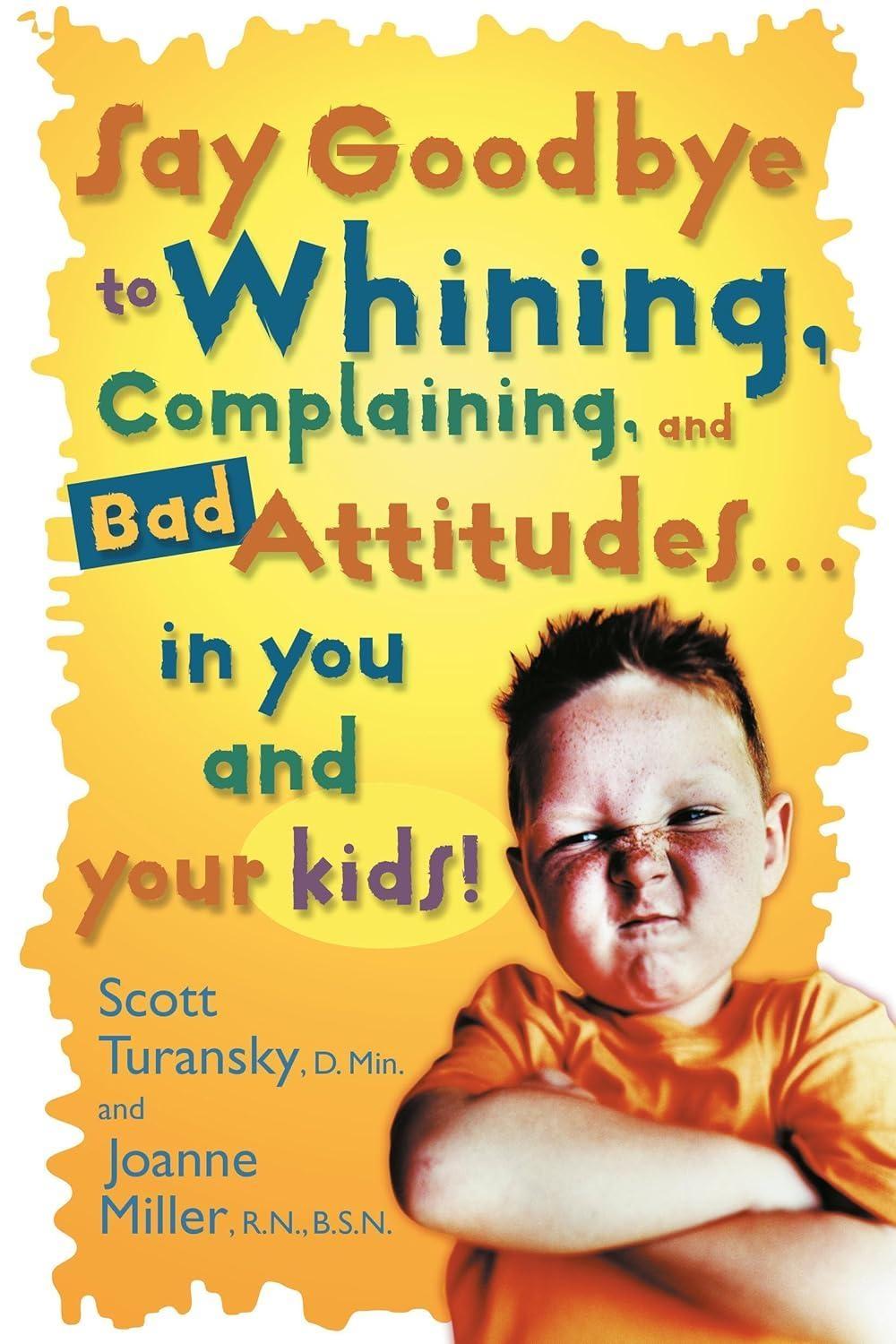 Say Goodbye to Whining, Complaining, and Bad Attitudes... in You and Your Kids - FULL INSTANT DOWNLOAD | PDF DOCX EPUB