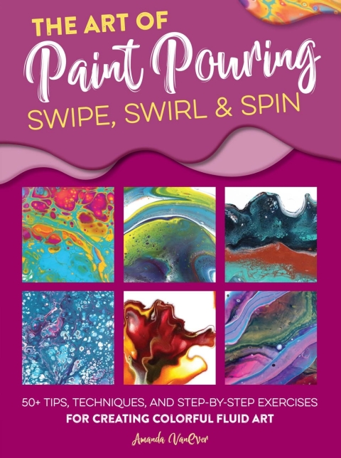 The Art of Paint Pouring: Swipe, Swirl & Spin: 50+ tips, techniques, and step-by-step exercises for creating colorful fluid art - FULL INSTANT DOWNLOAD | PDF DOCX EPUB