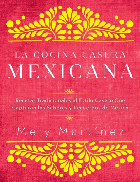 La cocina casera mexicana / The Mexican Home Kitchen (Spanish Edition): Recetas tradicionales al estilo casero que capturan los sabores y recuerdos de México / Traditional Home-Style Recipes That Capture the Flavors and Memories of Mexico - FULL INSTANT DOWNLOAD | PDF DOCX EPUB