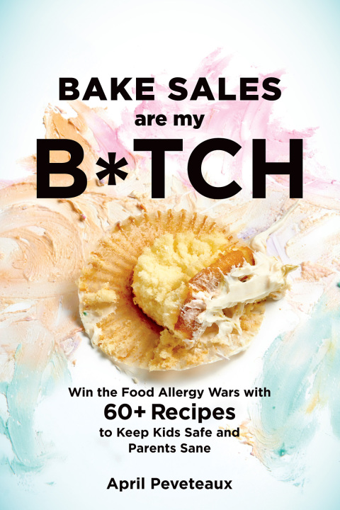 Bake Sales Are My B*tch: Win the Food Allergy Wars with 60+ Recipes to Keep Kids Safe and Parents Sane: A Baking Book - FULL INSTANT DOWNLOAD | PDF DOCX EPUB