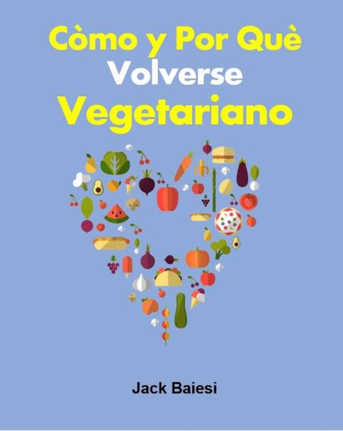 Cómo y por qué volverse vegetariano: Volverse vegetariano puede ser beneficioso para toda la humanidad. - FULL INSTANT DOWNLOAD | PDF DOCX EPUB