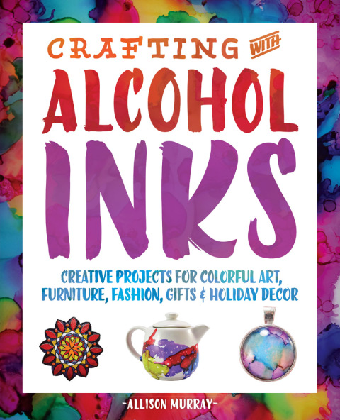 Crafting with Alcohol Inks: Creative Projects for Colorful Art, Furniture, Fashion, Gifts and Holiday Decor - FULL INSTANT DOWNLOAD | PDF DOCX EPUB