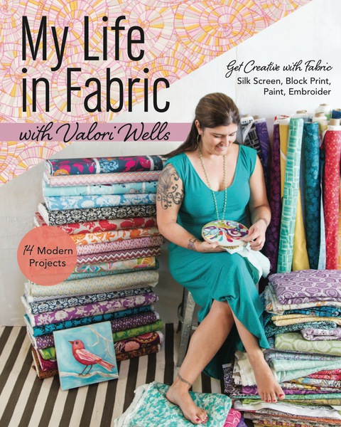 My Life in Fabric with Valori Wells: 14 Modern Projects • Get Creative with Fabric—Silk Screen, Block Print, Paint, Embroider - FULL INSTANT DOWNLOAD | PDF DOCX EPUB