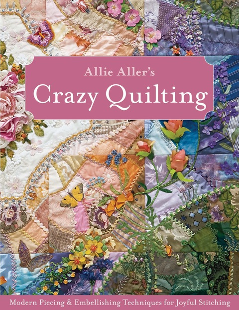 Allie Aller's Crazy Quilting: Modern Piecing & Embellishing Techniques for Joyful Stitching - FULL INSTANT DOWNLOAD | PDF DOCX EPUB