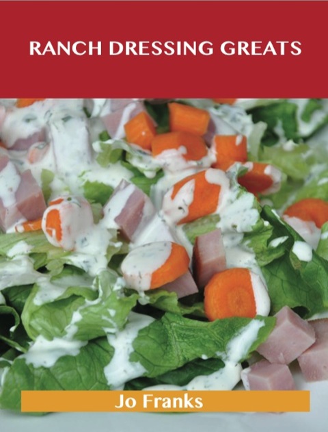 Ranch Dressing Greats: Delicious Ranch Dressing Recipes, The Top 44 Ranch Dressing Recipes - FULL INSTANT DOWNLOAD | PDF DOCX EPUB