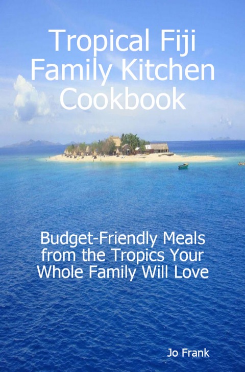 Tropical Fiji Family Kitchen Cookbook: Budget-Friendly Meals from the Tropics Your Whole Family Will Love - FULL INSTANT DOWNLOAD | PDF DOCX EPUB