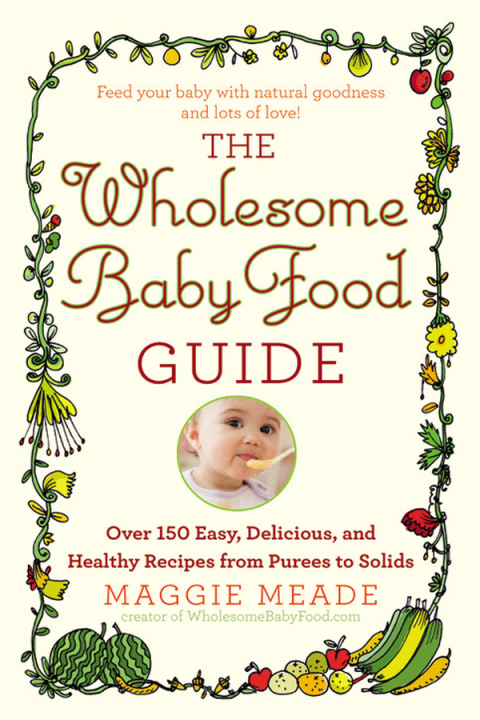 The Wholesome Baby Food Guide: Over 150 Easy, Delicious, and Healthy Recipes from Purees to Solids - FULL INSTANT DOWNLOAD | PDF DOCX EPUB