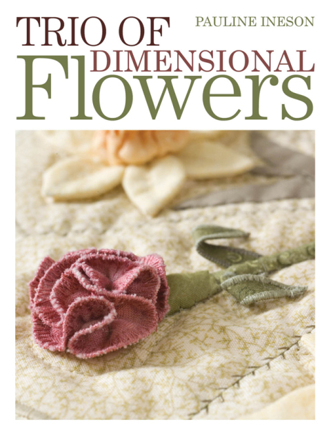 Trio of Dimensional Flowers: Create 3 beautiful three-dimentional flowers using machine quilting, patchwork and applique techniques - FULL INSTANT DOWNLOAD | PDF DOCX EPUB