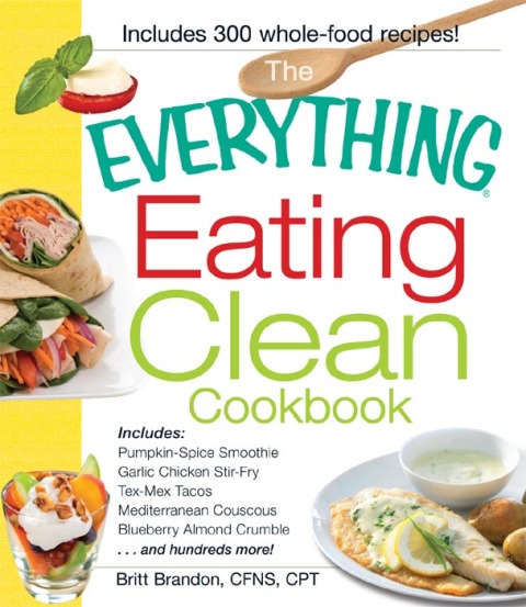 The Everything Eating Clean Cookbook: Includes - Pumpkin Spice Smoothie, Garlic Chicken Stir-Fry, Tex-Mex Tacos, Mediterranean Couscous, Blueberry Almond Crumble...and hundreds more! - FULL INSTANT DOWNLOAD | PDF DOCX EPUB