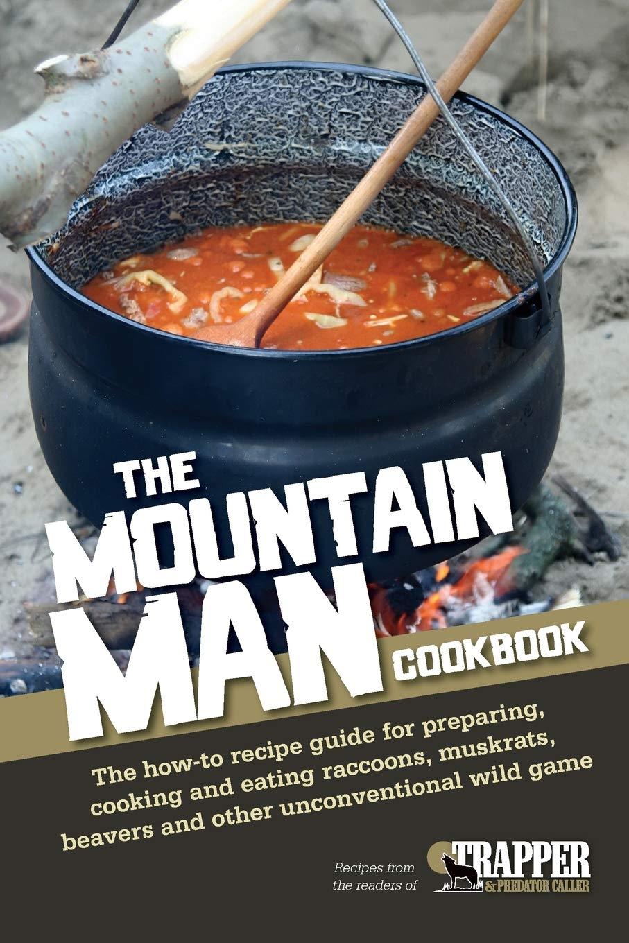 The Mountain Man Cookbook: The How-To Recipe Guide for Preparing, Cooking and Eating Raccoons, Muskrats, Be avers and Other Unconventional Wild Game - FULL INSTANT DOWNLOAD | PDF DOCX EPUB