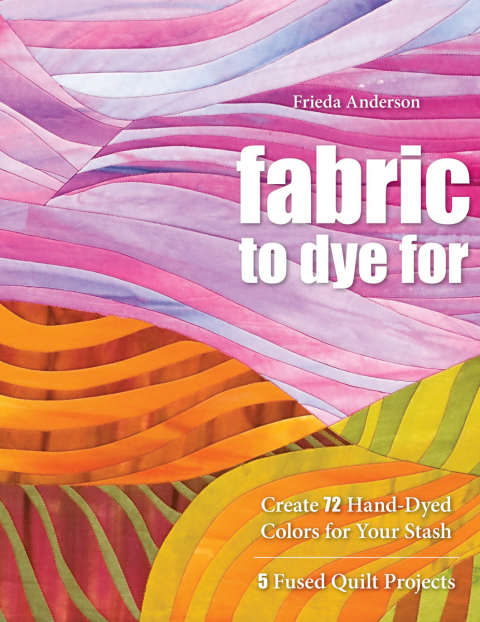 Fabric to Dye For: Create 72 Hand-Dyed Colors for Your Stash - FULL INSTANT DOWNLOAD | PDF DOCX EPUB