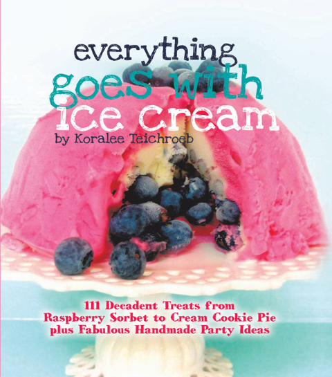 Everything Goes with Ice Cream: 111 Decadent Treats from Raspberry Sorbet to Cream Cookie Pie Plus Fabulous Handmade Party Ideas - FULL INSTANT DOWNLOAD | PDF DOCX EPUB