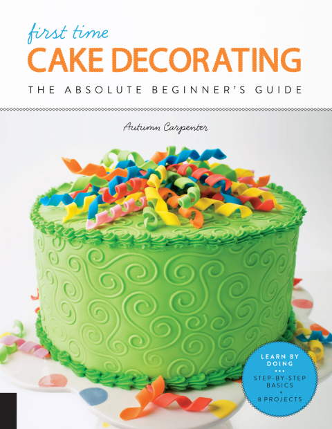 First Time Cake Decorating: The Absolute Beginner's Guide - Learn by Doing * Step-by-Step Basics + Projects - FULL INSTANT DOWNLOAD | PDF DOCX EPUB