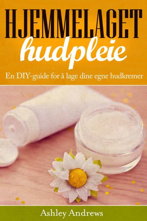 Hjemmelaget hudpleie: En DIY-guide for å lage dine egne hudkremer - FULL INSTANT DOWNLOAD | PDF DOCX EPUB