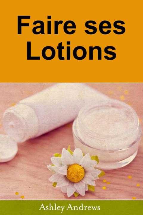 Faire ses Lotions: Apprenez à Faire des Beurres Corporels et Lotions vous-même - FULL INSTANT DOWNLOAD | PDF DOCX EPUB