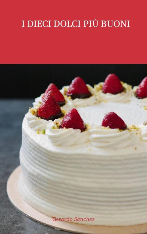 I dieci dolci più buoni: I DIECI DOLCI PIU BUONI - FULL INSTANT DOWNLOAD | PDF DOCX EPUB