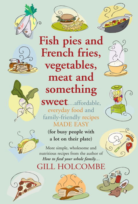 Fish pies and French fries, Vegetables, Meat and Something Sweet: Affordable, everyday food and family-friendly recipes made easy - FULL INSTANT DOWNLOAD | PDF DOCX EPUB
