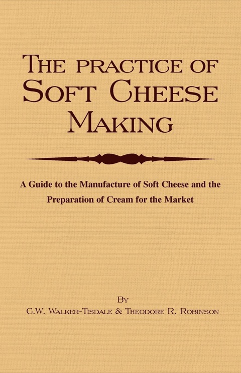 The Practice of Soft Cheesemaking - A Guide to the Manufacture of Soft Cheese and the Preparation of Cream for the Market: Read Country Book - FULL INSTANT DOWNLOAD | PDF DOCX EPUB
