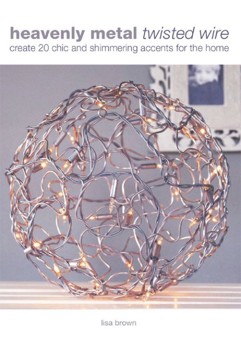 Heavenly Metal Twisted Wire: Create 20 Chic and Shimmering Accents for the Home, 1st Edition - FULL INSTANT DOWNLOAD | PDF DOCX EPUB
