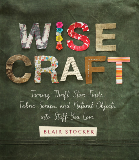 Wise Craft: Turning Thrift Store Finds, Fabric Scraps, and Natural Objects Into Stuff You Love - FULL INSTANT DOWNLOAD | PDF DOCX EPUB