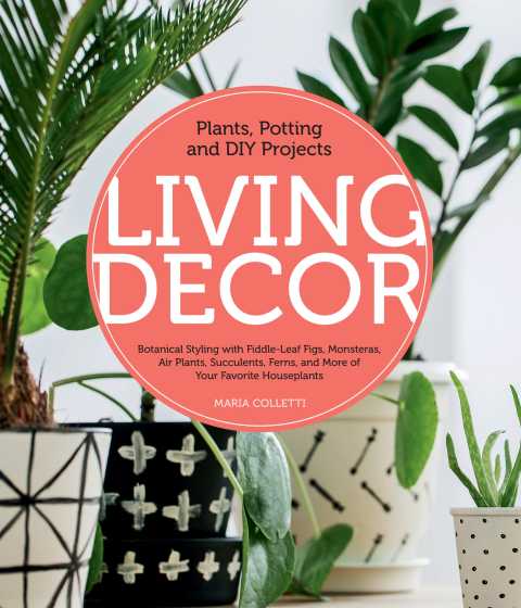 Living Decor: Plants, Potting and DIY Projects - Botanical Styling with Fiddle-Leaf Figs, Monsteras, Air Plants, Succulents, Ferns, and More of Your Favorite Houseplants - FULL INSTANT DOWNLOAD | PDF DOCX EPUB