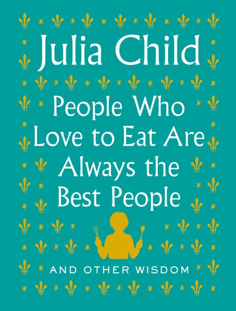 People Who Love to Eat Are Always the Best People: And Other Wisdom - FULL INSTANT DOWNLOAD | PDF DOCX EPUB