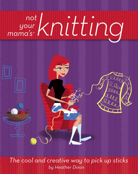 Not Your Mama's Knitting: The Cool and Creative Way to Pick Up Sticks, 1st Edition - FULL INSTANT DOWNLOAD | PDF DOCX EPUB