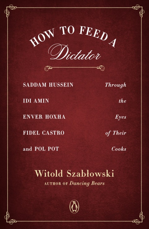 How to Feed a Dictator: Saddam Hussein, Idi Amin, Enver Hoxha, Fidel Castro, and Pol Pot Through the Eyes of Their Cooks - FULL INSTANT DOWNLOAD | PDF DOCX EPUB