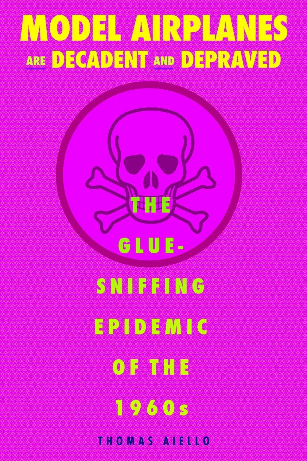 Model Airplanes are Decadent and Depraved: The Glue-Sniffing Epidemic of the 1960s - FULL INSTANT DOWNLOAD | PDF DOCX EPUB