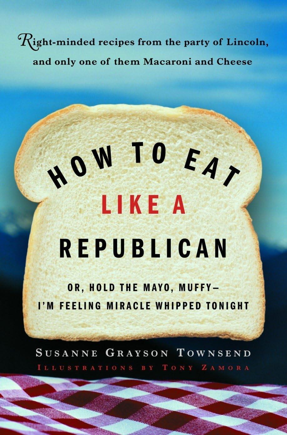 How to Eat Like a Republican: Or, Hold the Mayo, Muffy - I'm Feeling Miracle Whipped Tonight: A Cookbook - FULL INSTANT DOWNLOAD | PDF DOCX EPUB