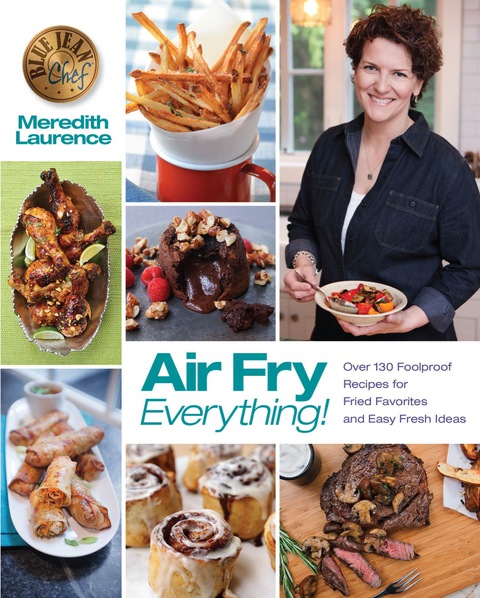 Air Fry Everything: Foolproof Recipes for Fried Favorites and Easy Fresh Ideas by Blue Jean Chef, Meredith Laurence - FULL INSTANT DOWNLOAD | PDF DOCX EPUB