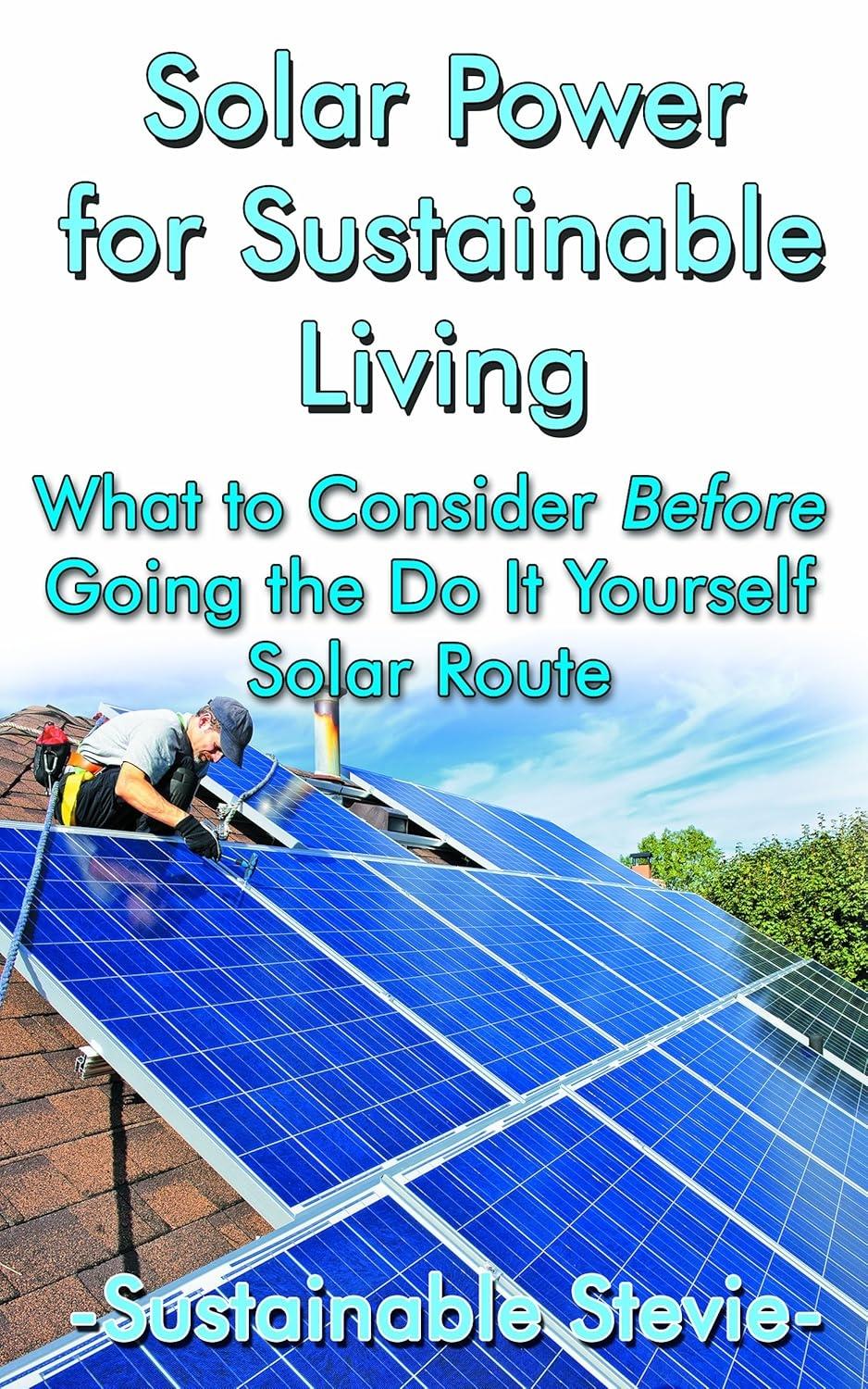 Solar Power for Sustainable Living: What to Consider Before Going the Do It Yourself Solar Route - FULL INSTANT DOWNLOAD | PDF DOCX EPUB