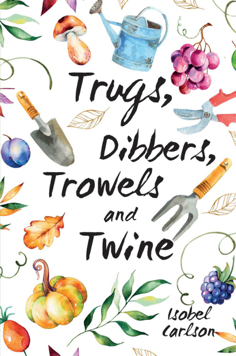 Trugs, Dibbers, Trowels and Twine: Gardening Tips, Words of Wisdom and Inspiration on the Simplest of Pleasures - FULL INSTANT DOWNLOAD | PDF DOCX EPUB