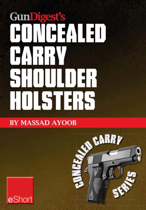 Gun Digest’s Concealed Carry Shoulder Holsters eShort: Concealed carry methods, systems, rigs and tactics for shoulder holsters - FULL INSTANT DOWNLOAD | PDF DOCX EPUB