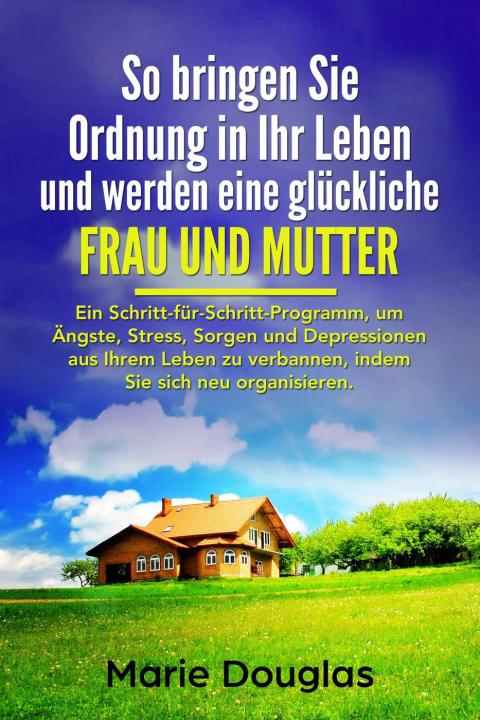 So bringen Sie Ordnung in Ihr Leben und werden eine glückliche Frau und Mutter: Ein Schritt-für-Schritt-Programm - FULL INSTANT DOWNLOAD | PDF DOCX EPUB