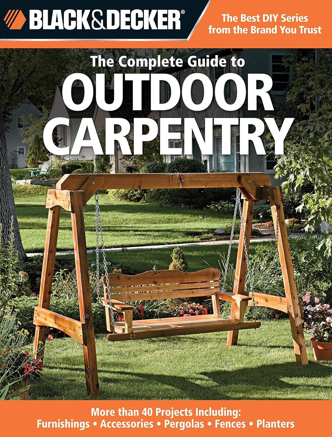 Black & Decker The Complete Guide to Outdoor Carpentry: More than 40 Projects Including: Furnishings * Accessories * Pergolas * Fences * Planters - FULL INSTANT DOWNLOAD | PDF DOCX EPUB