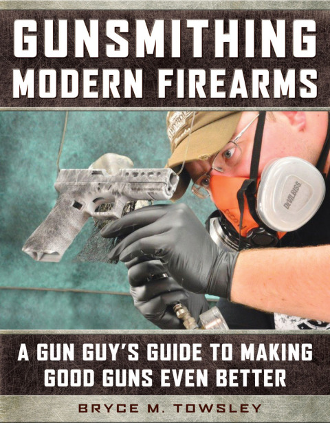 Gunsmithing Modern Firearms: A Gun Guy's Guide to Making Good Guns Even Better - FULL INSTANT DOWNLOAD | PDF DOCX EPUB