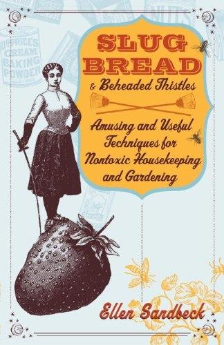 Slug Bread and Beheaded Thistles: Amusing & Useful Techniques for Nontoxic Housekeeping and Gardening - FULL INSTANT DOWNLOAD | PDF DOCX EPUB