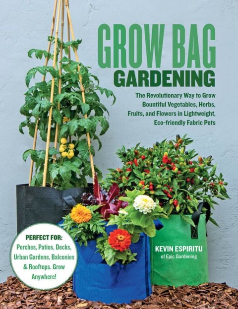Grow Bag Gardening: The Revolutionary Way to Grow Bountiful Vegetables, Herbs, Fruits, and Flowers in Lightweight, Eco-friendly Fabric Pots - Perfect For: Porches, Patios, Decks, Urban Gardens, Balconies & Rooftops. Grow Anywhere! - FULL INSTANT DOWNLOAD | PDF DOCX EPUB