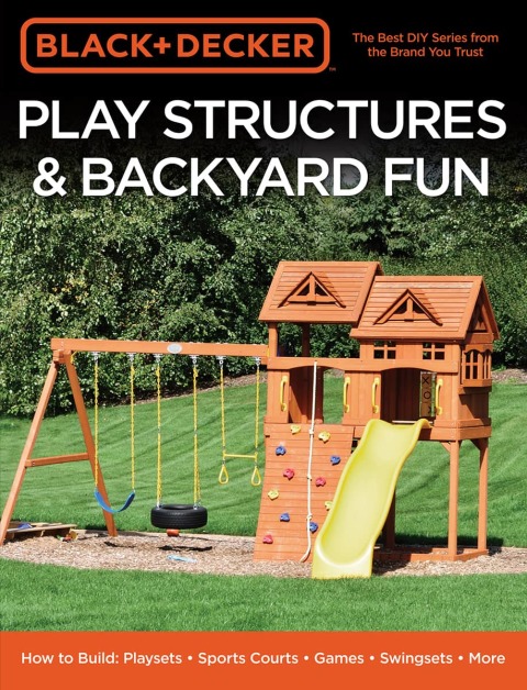 Black & Decker Play Structures & Backyard Fun: How to Build: Playsets - Sports Courts - Games - Swingsets - More - FULL INSTANT DOWNLOAD | PDF DOCX EPUB