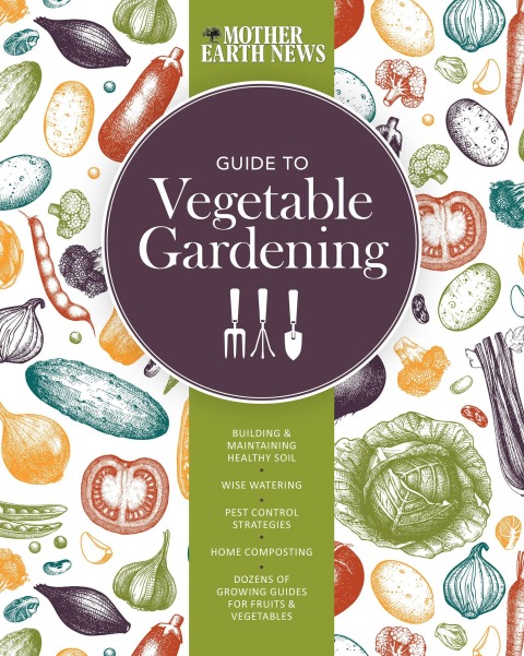The Mother Earth News Guide to Vegetable Gardening: Building and Maintaining Healthy Soil * Wise Watering * Pest Control Strategies * Home Composting * Dozens of Growing Guides for Fruits and Vegetables - FULL INSTANT DOWNLOAD | PDF DOCX EPUB