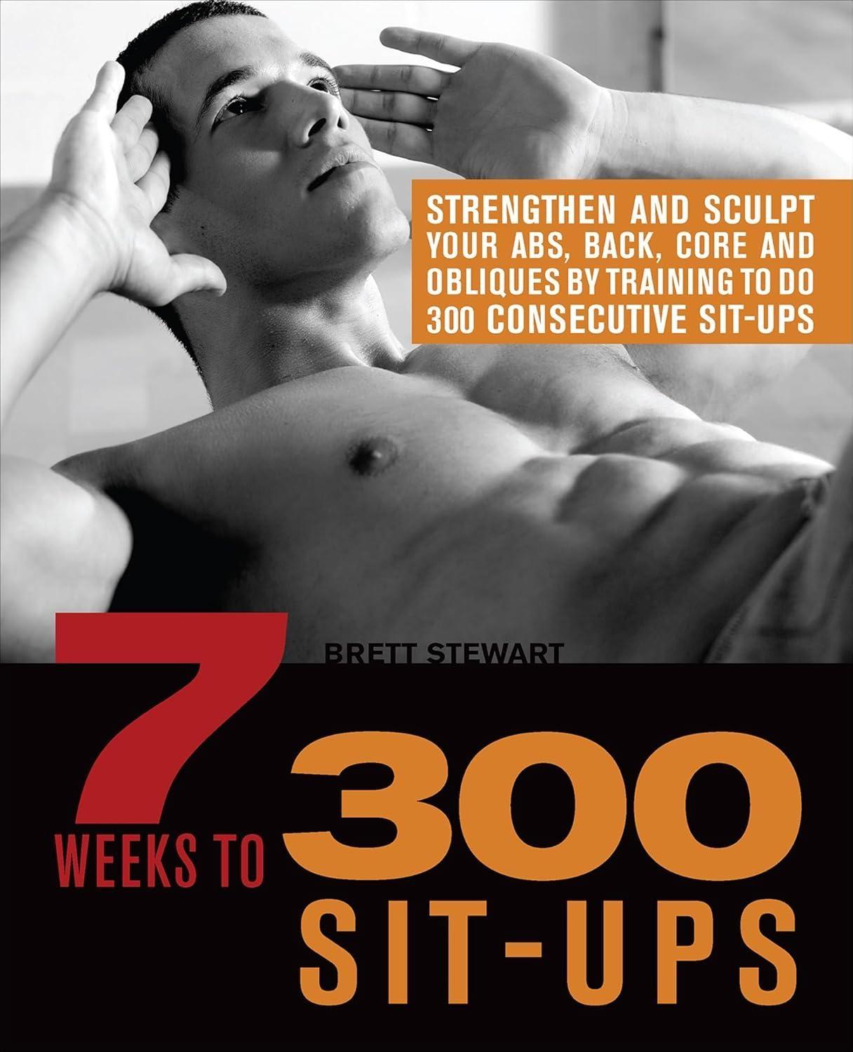 7 Weeks to 300 Sit-Ups: Strengthen and Sculpt Your Abs, Back, Core and Obliques by Training to Do 300 Consecutive Sit-Ups - FULL INSTANT DOWNLOAD | PDF DOCX EPUB