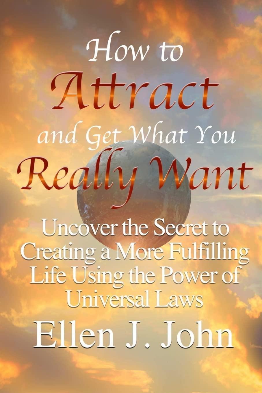 How to Attract and Get What You Really Want: Uncover the Secret to Creating a More Fulfilling Life Using the Power of Universal Laws - FULL INSTANT DOWNLOAD | PDF DOCX EPUB