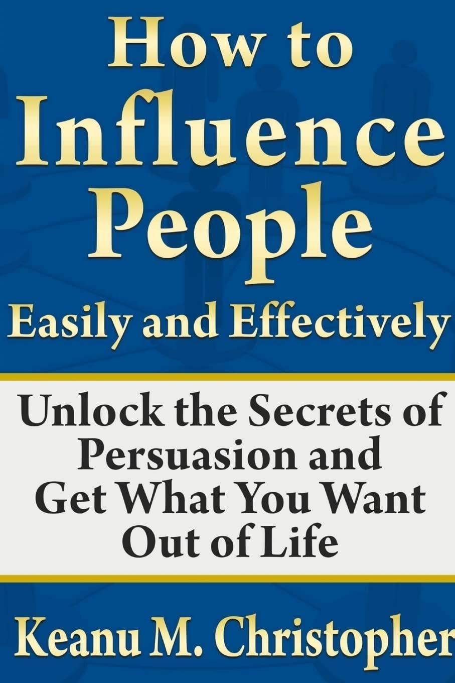 How to Influence People Easily and Effectively: Unlock the Secrets of Persuasion and Get What You Want Out of Life - FULL INSTANT DOWNLOAD | PDF DOCX EPUB