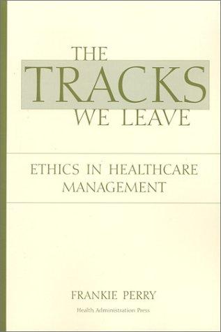 The Tracks We Leave: Ethics in Healthcare Management - FULL INSTANT DOWNLOAD | PDF DOCX EPUB